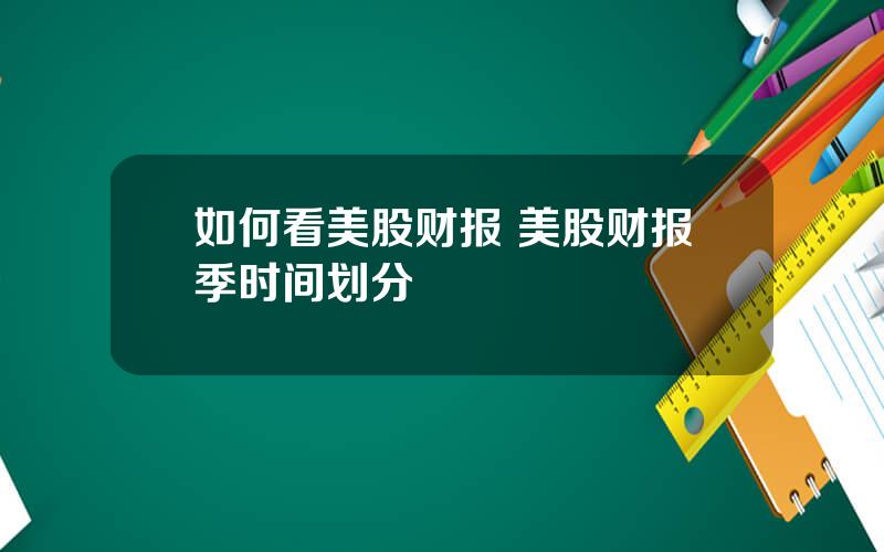 如何看美股财报 美股财报季时间划分